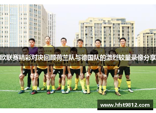欧联赛精彩对决回顾荷兰队与德国队的激烈较量录像分享